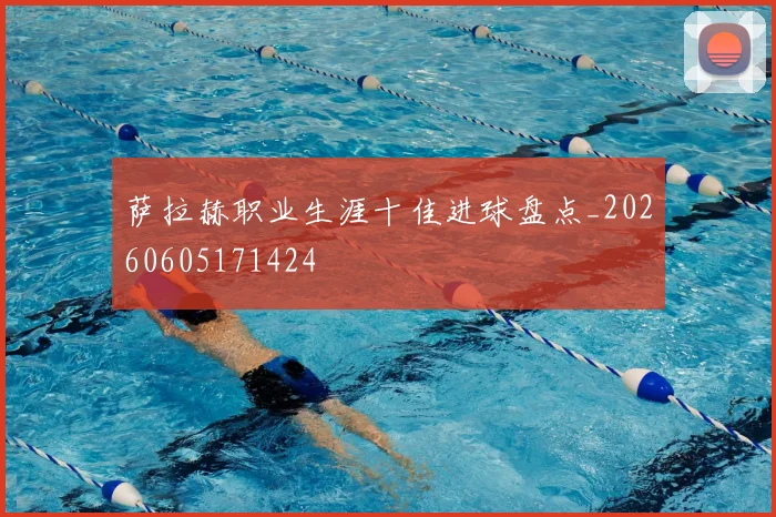 萨拉赫职业生涯十佳进球盘点_20260605171424