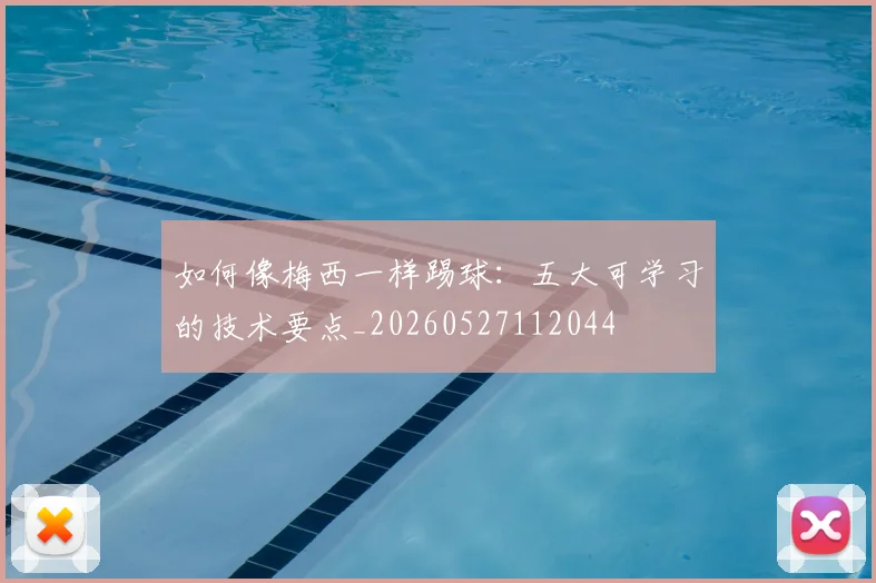 如何像梅西一样踢球：五大可学习的技术要点_20260527112044