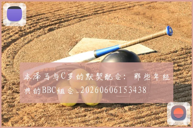 本泽马与C罗的默契配合：那些年经典的BBC组合_20260606153438