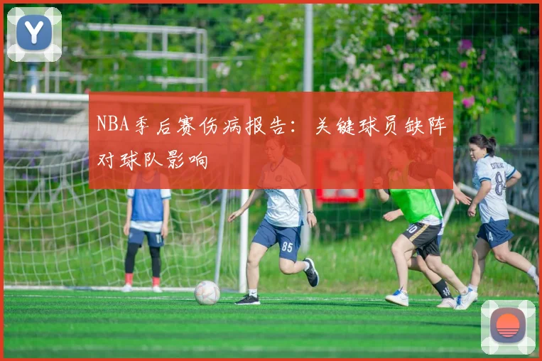 NBA季后赛伤病报告:关键球员缺阵对球队影响