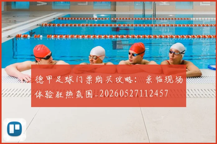 德甲足球门票购买攻略：亲临现场体验狂热氛围_20260527112457
