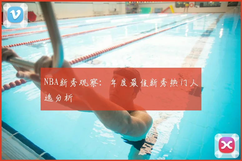 NBA新秀观察：年度最佳新秀热门人选分析