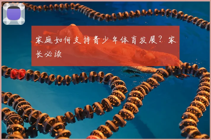 家庭如何支持青少年体育发展?家长必读