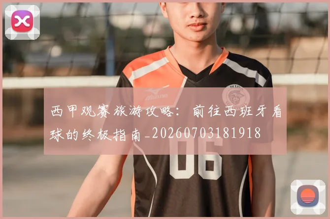 西甲观赛旅游攻略：前往西班牙看球的终极指南_20260703181918