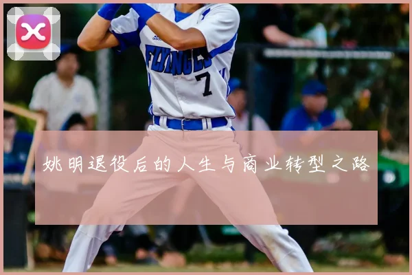 姚明退役后的人生与商业转型之路