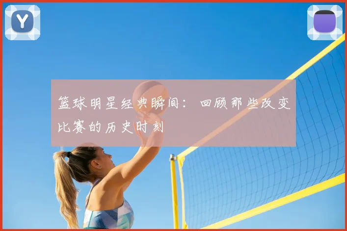 篮球明星经典瞬间：回顾那些改变比赛的历史时刻
