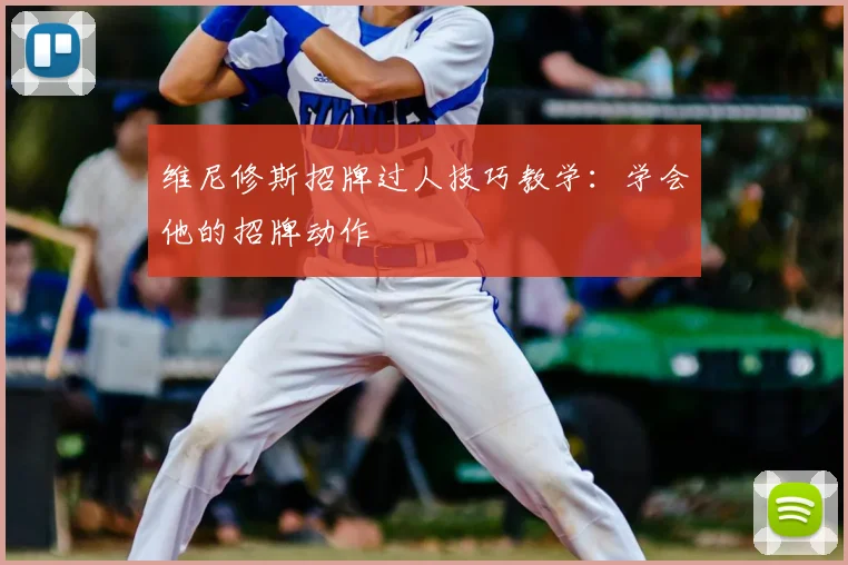 维尼修斯招牌过人技巧教学：学会他的招牌动作