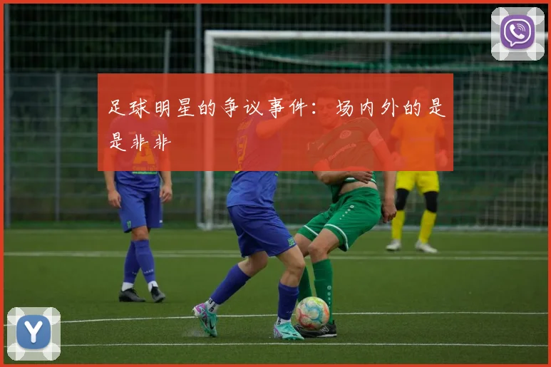 足球明星的争议事件:场内外的是是非非