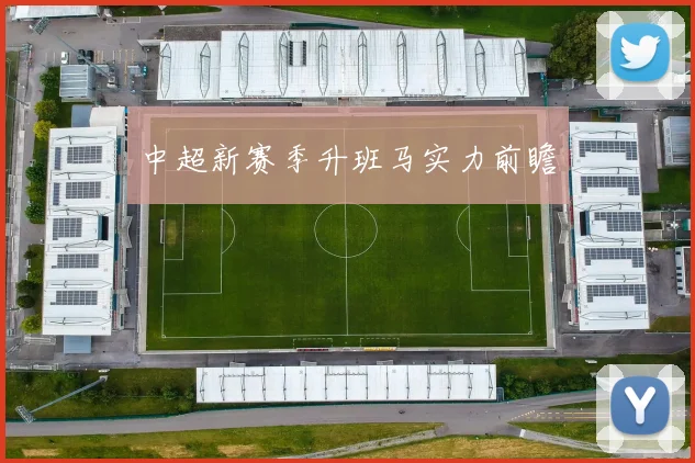 中超新赛季升班马实力前瞻